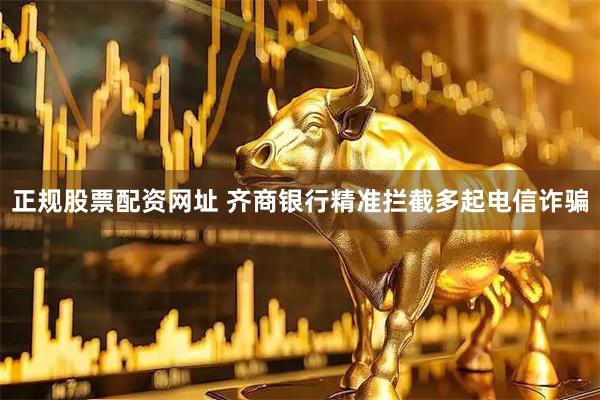 正规股票配资网址 齐商银行精准拦截多起电信诈骗