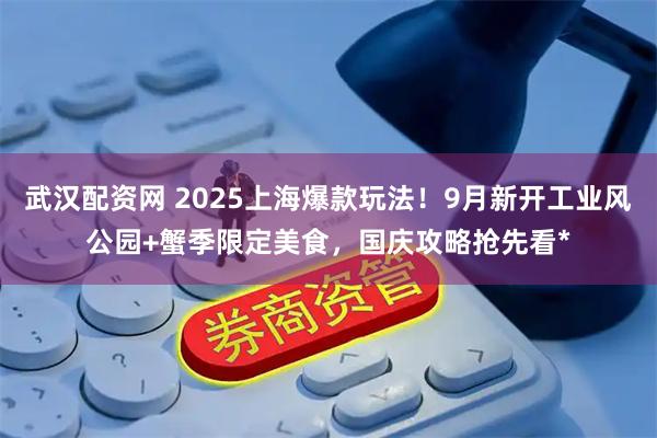 武汉配资网 2025上海爆款玩法!9月新开工业风公园+蟹季限定美食,国庆攻略抢先看*