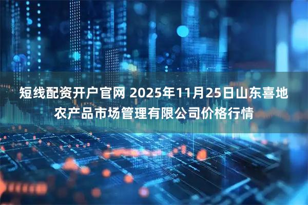 短线配资开户官网 2025年11月25日山东喜地农产品市场管理有限公司价格行情